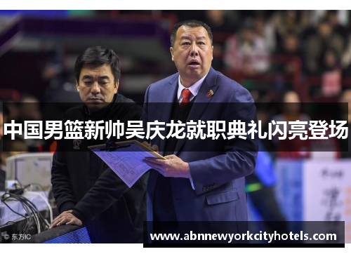 中国男篮新帅吴庆龙就职典礼闪亮登场