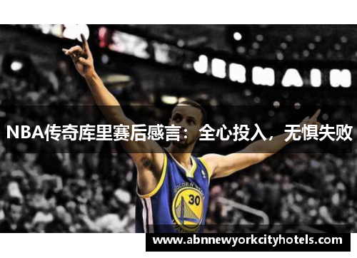 NBA传奇库里赛后感言：全心投入，无惧失败