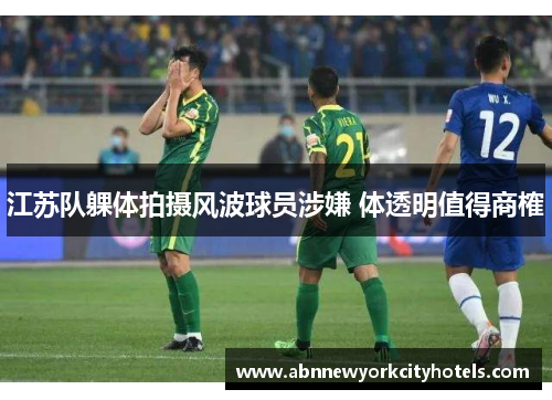 江苏队躶体拍摄风波球员涉嫌 体透明值得商榷