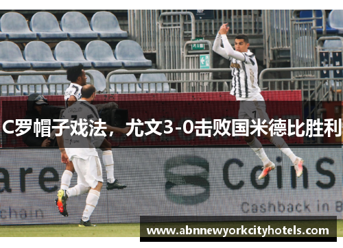 C罗帽子戏法，尤文3-0击败国米德比胜利